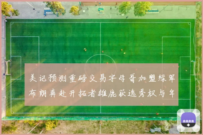 美记预测重磅交易字母哥加盟绿军布朗奔赴开拓者雄鹿获选秀权与年轻球员