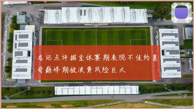 名记点评掘金休赛期表现不佳约基奇巅峰期被浪费风险巨大