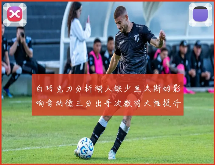 白巧克力分析湖人缺少里夫斯的影响肯纳德三分出手次数将大幅提升
