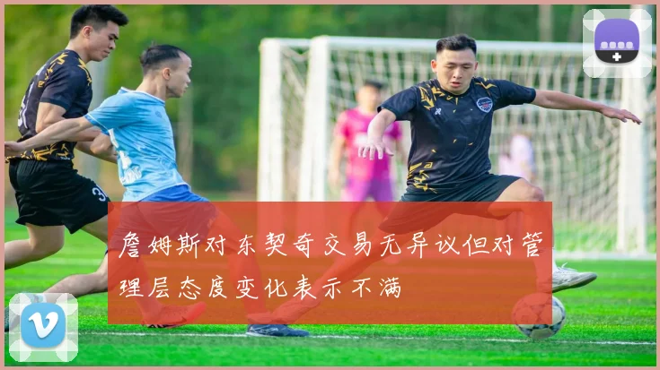 詹姆斯对东契奇交易无异议但对管理层态度变化表示不满