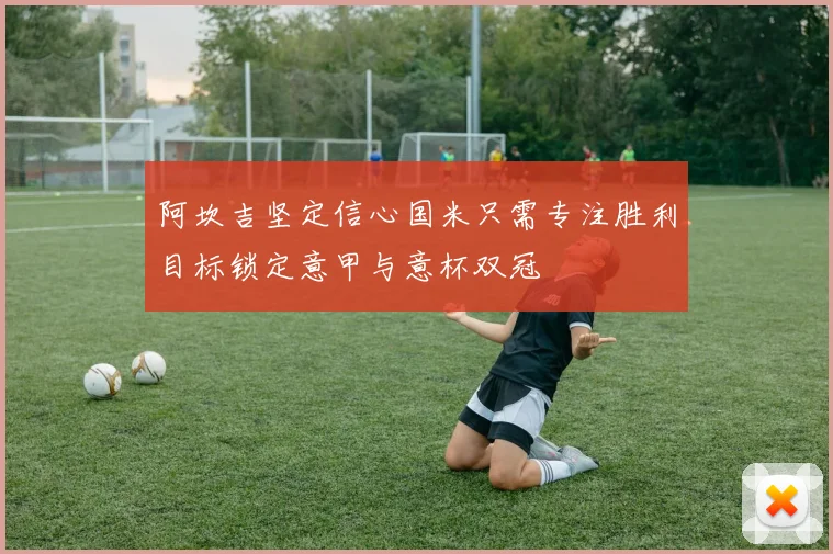 阿坎吉坚定信心国米只需专注胜利目标锁定意甲与意杯双冠