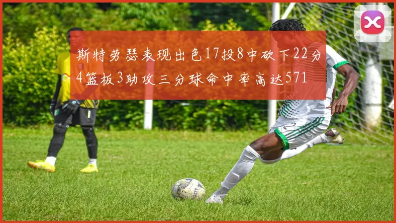 斯特劳瑟表现出色17投8中砍下22分4篮板3助攻三分球命中率高达571