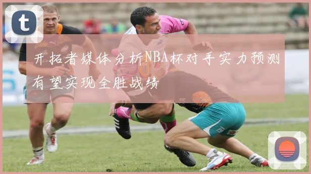 开拓者媒体分析NBA杯对手实力预测有望实现全胜战绩