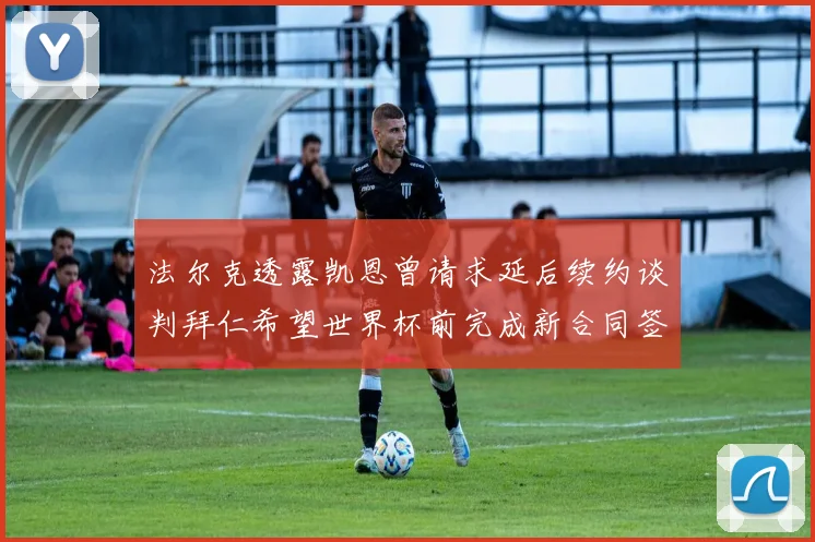 法尔克透露凯恩曾请求延后续约谈判拜仁希望世界杯前完成新合同签署