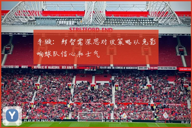 李璇：郑智需深思对攻策略以免影响球队信心和士气