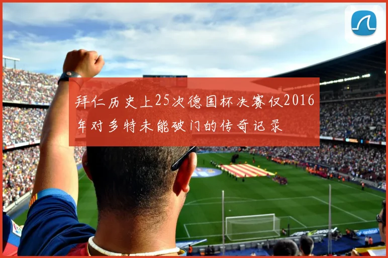 拜仁历史上25次德国杯决赛仅2016年对多特未能破门的传奇记录