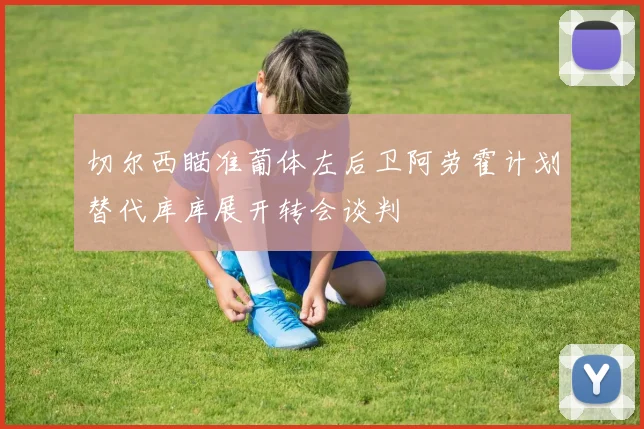 切尔西瞄准葡体左后卫阿劳霍计划替代库库展开转会谈判