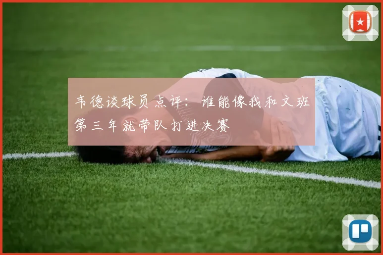 韦德谈球员点评：谁能像我和文班第三年就带队打进决赛